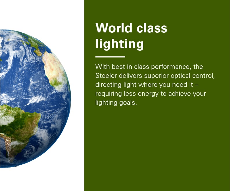 Right Half of round earth. Text reads: World class lighting - With best in class performance, the Steeler delivers superior optical control, directing light where you need it - requiring less energy to achieve your lighting goals.